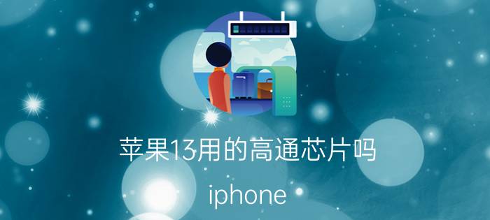 苹果13用的高通芯片吗 iphone 13信号比xr好吧？